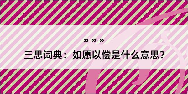 三思词典：如愿以偿是什么意思？