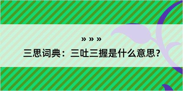 三思词典：三吐三握是什么意思？