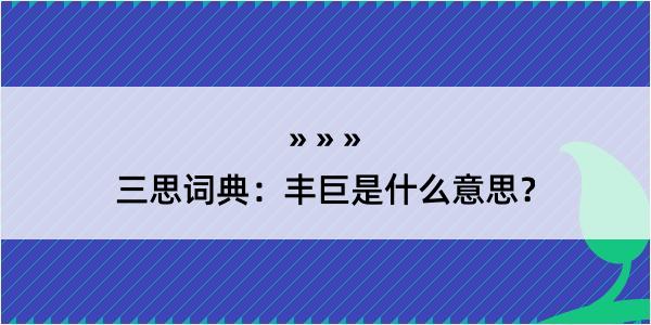 三思词典：丰巨是什么意思？