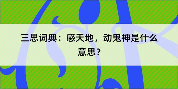 三思词典：感天地，动鬼神是什么意思？