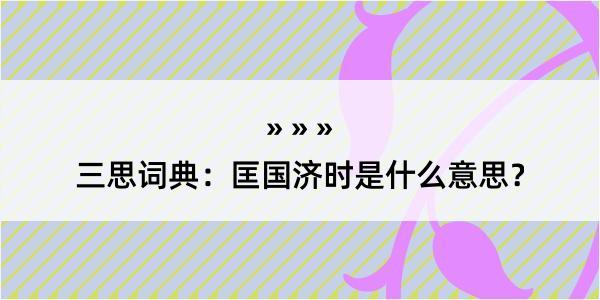 三思词典：匡国济时是什么意思？