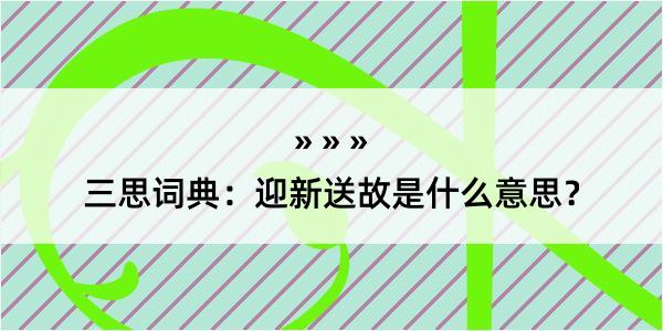 三思词典：迎新送故是什么意思？