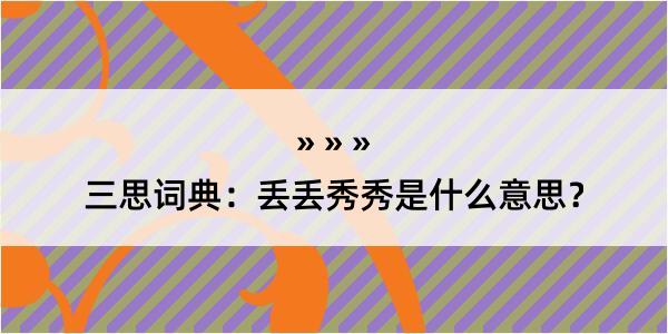 三思词典：丢丢秀秀是什么意思？