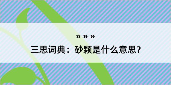 三思词典：砂颗是什么意思？