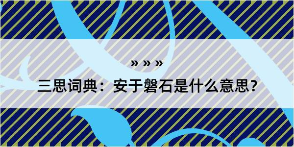 三思词典：安于磐石是什么意思？