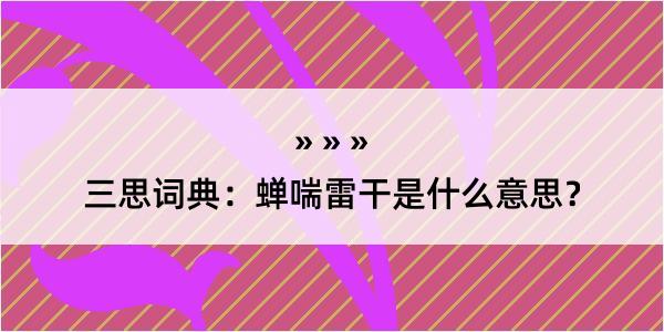 三思词典：蝉喘雷干是什么意思？