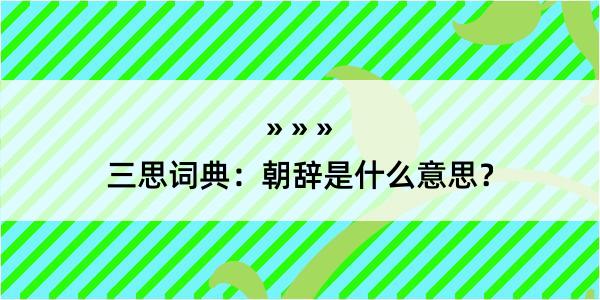 三思词典：朝辞是什么意思？