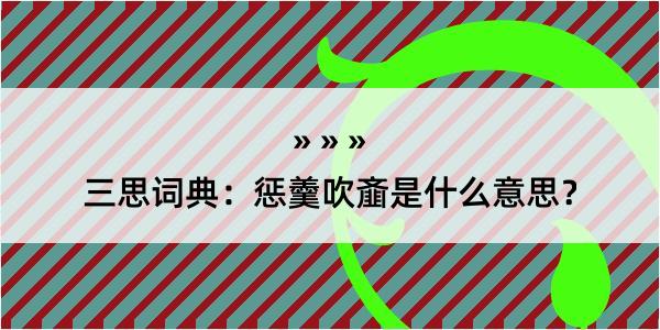 三思词典：惩羹吹齑是什么意思？