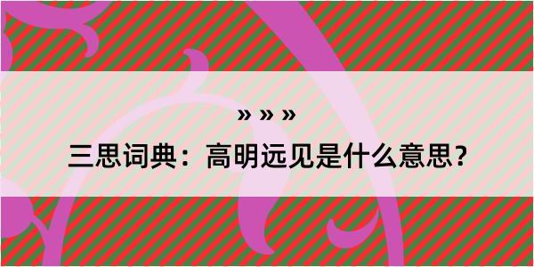 三思词典：高明远见是什么意思？