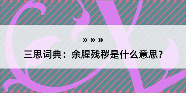 三思词典：余腥残秽是什么意思？