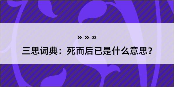 三思词典：死而后已是什么意思？