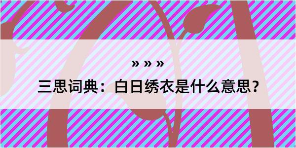 三思词典：白日绣衣是什么意思？