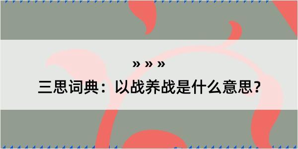 三思词典：以战养战是什么意思？