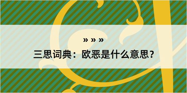 三思词典：欧恶是什么意思？