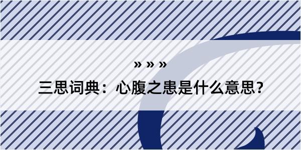 三思词典：心腹之患是什么意思？