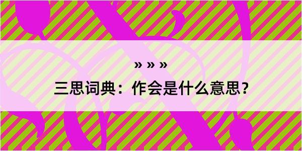 三思词典：作会是什么意思？