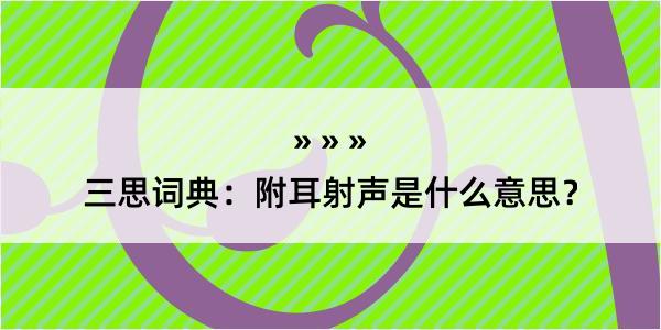 三思词典：附耳射声是什么意思？