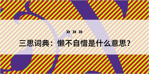 三思词典：懒不自惜是什么意思？