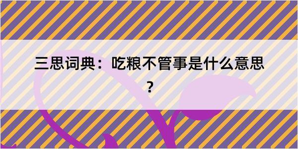 三思词典：吃粮不管事是什么意思？