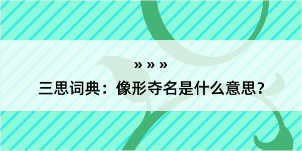 三思词典：像形夺名是什么意思？