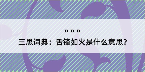 三思词典：舌锋如火是什么意思？