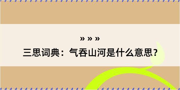 三思词典：气吞山河是什么意思？