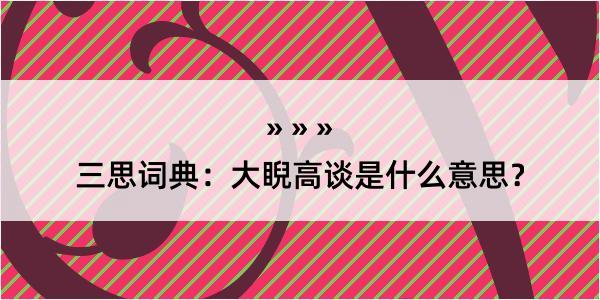 三思词典：大睨高谈是什么意思？