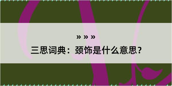 三思词典：颈饰是什么意思？