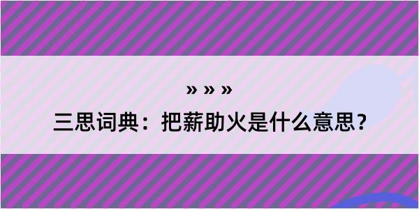 三思词典：把薪助火是什么意思？