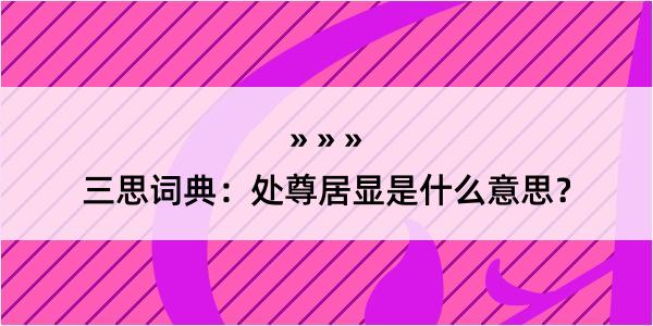 三思词典：处尊居显是什么意思？