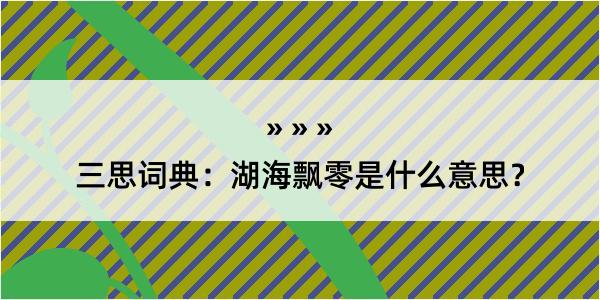 三思词典：湖海飘零是什么意思？