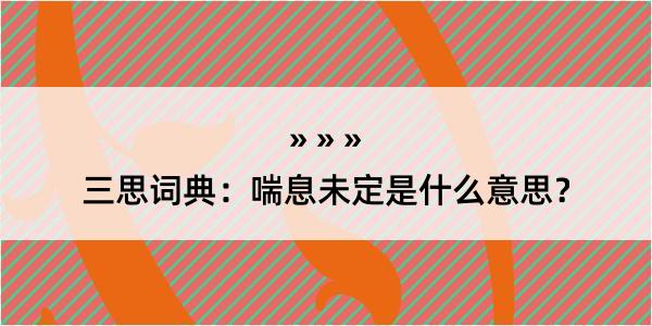 三思词典：喘息未定是什么意思？