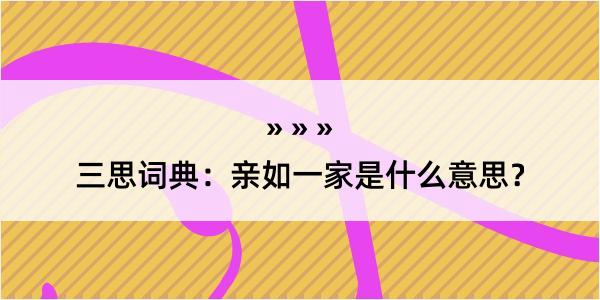 三思词典：亲如一家是什么意思？