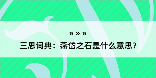 三思词典：燕岱之石是什么意思？