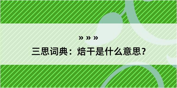 三思词典：焙干是什么意思？