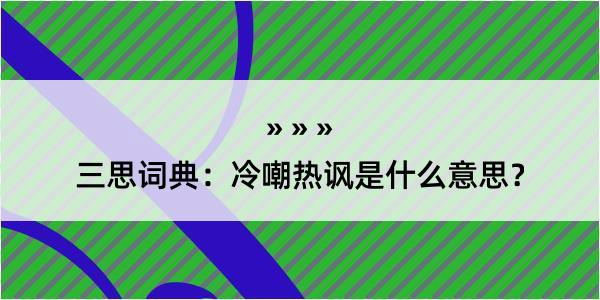 三思词典：冷嘲热讽是什么意思？