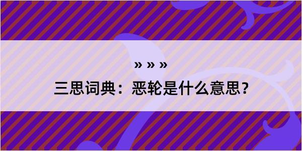 三思词典：恶轮是什么意思？