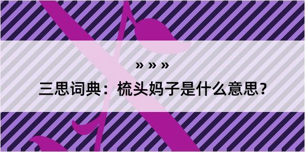 三思词典：梳头妈子是什么意思？