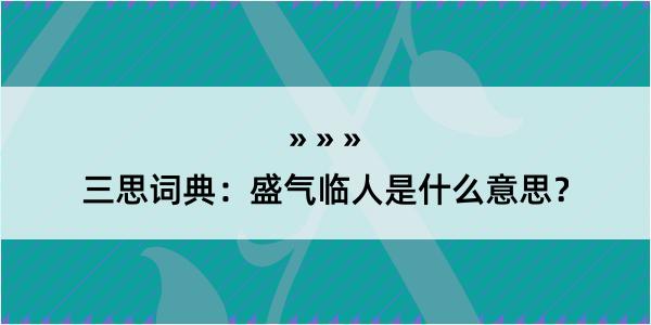 三思词典：盛气临人是什么意思？