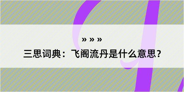 三思词典：飞阁流丹是什么意思？