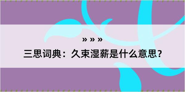 三思词典：久束湿薪是什么意思？