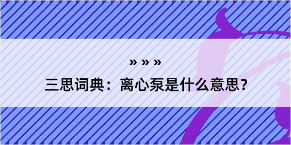 三思词典：离心泵是什么意思？