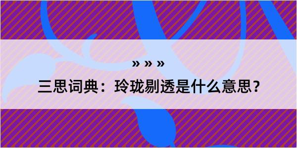 三思词典：玲珑剔透是什么意思？