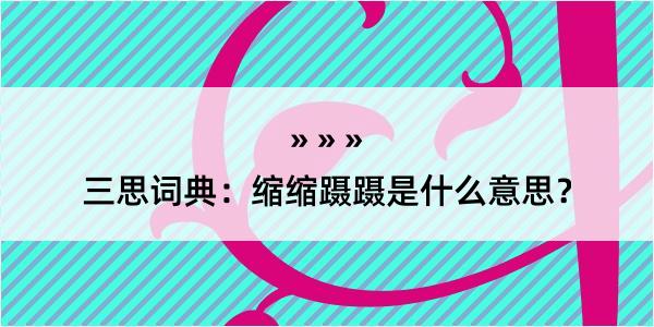 三思词典：缩缩蹑蹑是什么意思？