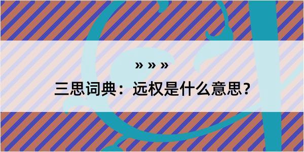 三思词典：远权是什么意思？