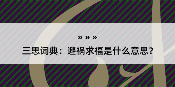 三思词典：避祸求福是什么意思？