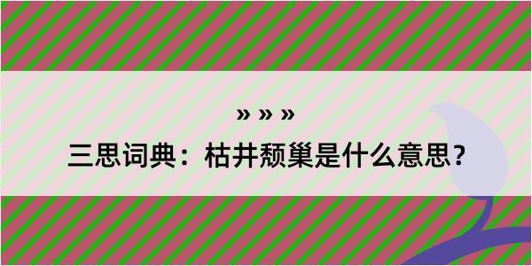 三思词典：枯井颓巢是什么意思？