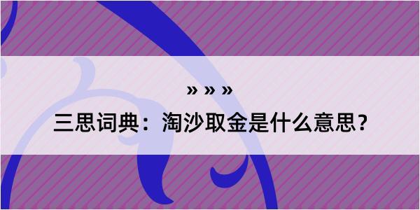 三思词典：淘沙取金是什么意思？