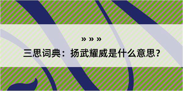 三思词典：扬武耀威是什么意思？