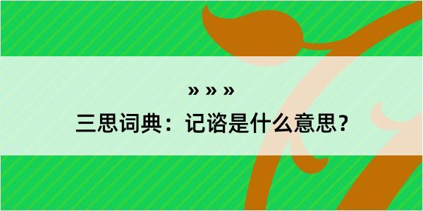 三思词典：记谘是什么意思？